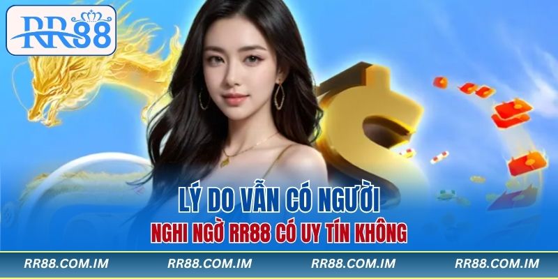 Lý do vẫn có người nghi ngờ RR88 có uy tín không