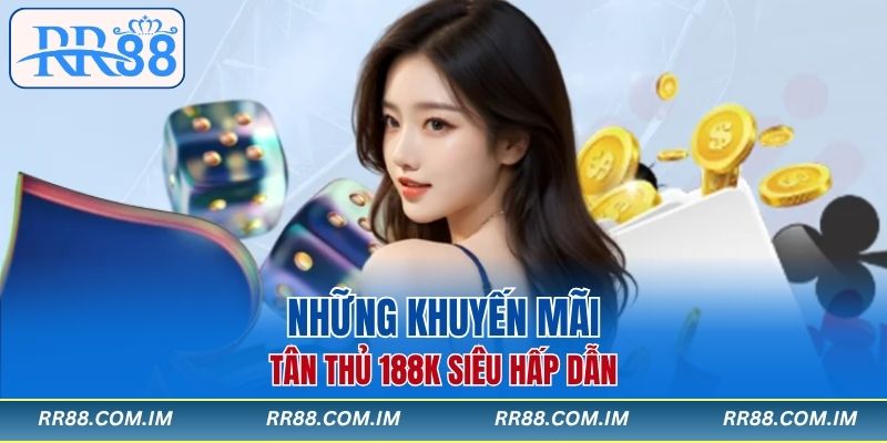 Những khuyến mãi tân thủ 188k siêu hấp dẫn