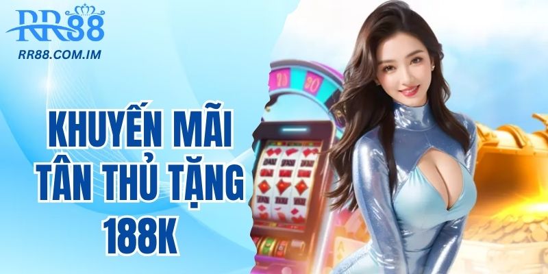 Khuyến mãi tân thủ chỉ cần đăng ký tăng ngay 188k
