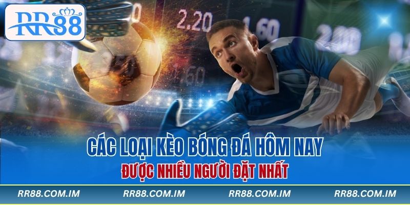 Các loại kèo bóng đá hôm nay được nhiều người đặt nhất