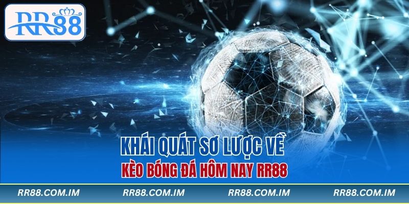 Khái quát sơ lược về kèo bóng đá hôm nay RR88