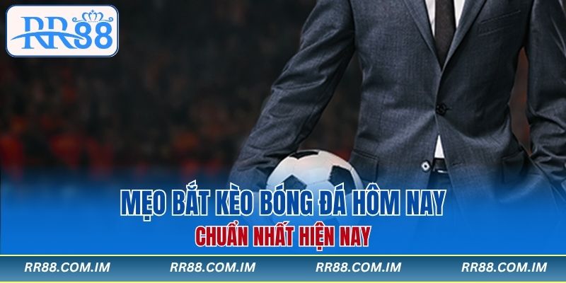 Mẹo bắt kèo bóng đá hôm nay chuẩn nhất hiện nay