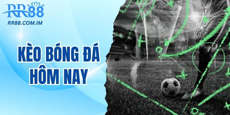 kèo bóng đá hôm nay chính xác nhất