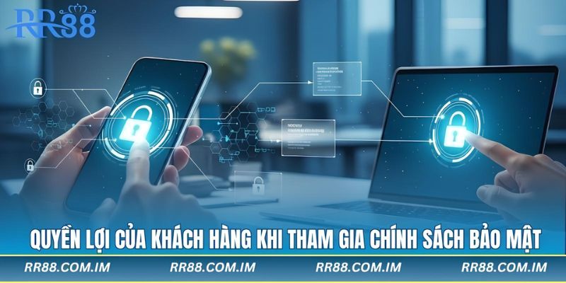 Quyền lợi của khách hàng khi tham gia chính sách bảo mật