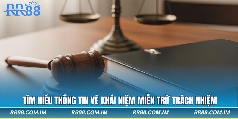 Tìm hiểu thông tin về khái niệm miễn trừ trách nhiệm
